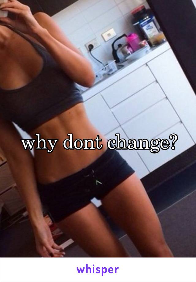 why dont change?
