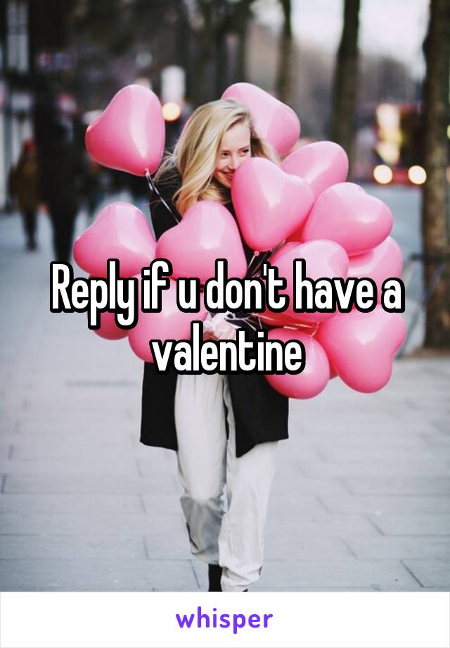 Reply if u don't have a valentine
