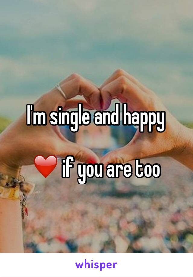 I'm single and happy

❤️ if you are too    