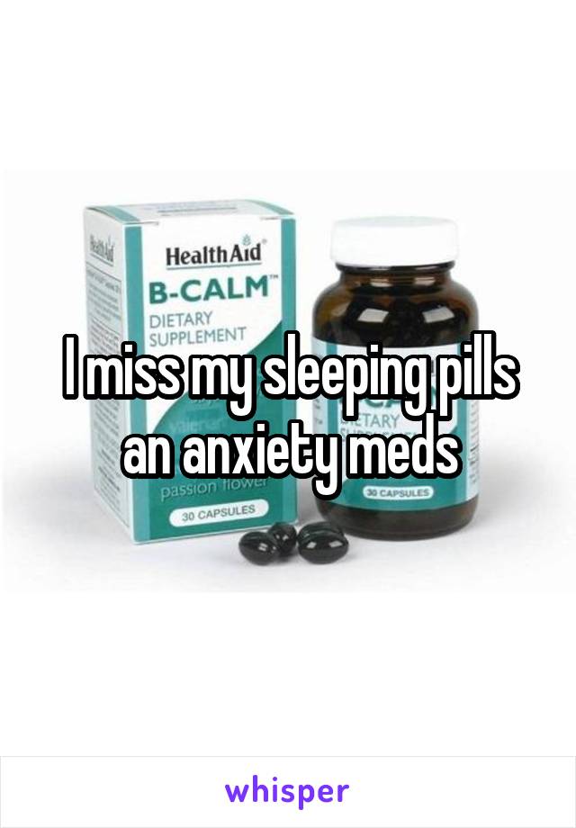 I miss my sleeping pills an anxiety meds