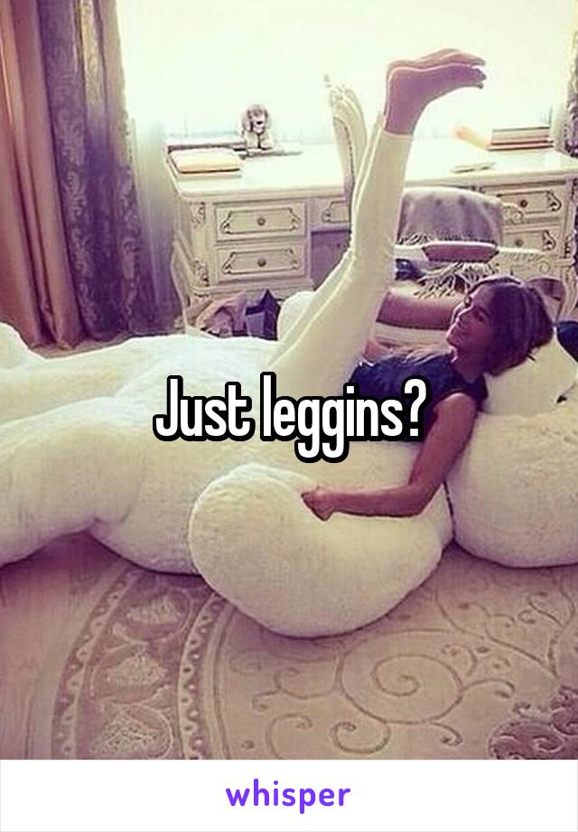 Just leggins?