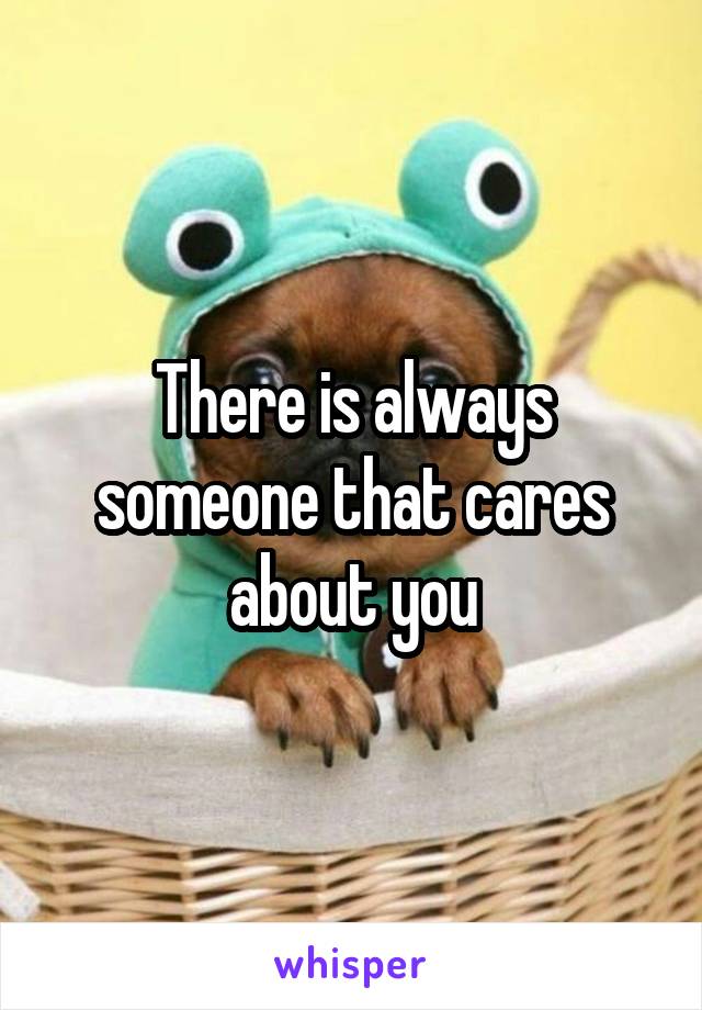 There is always someone that cares about you