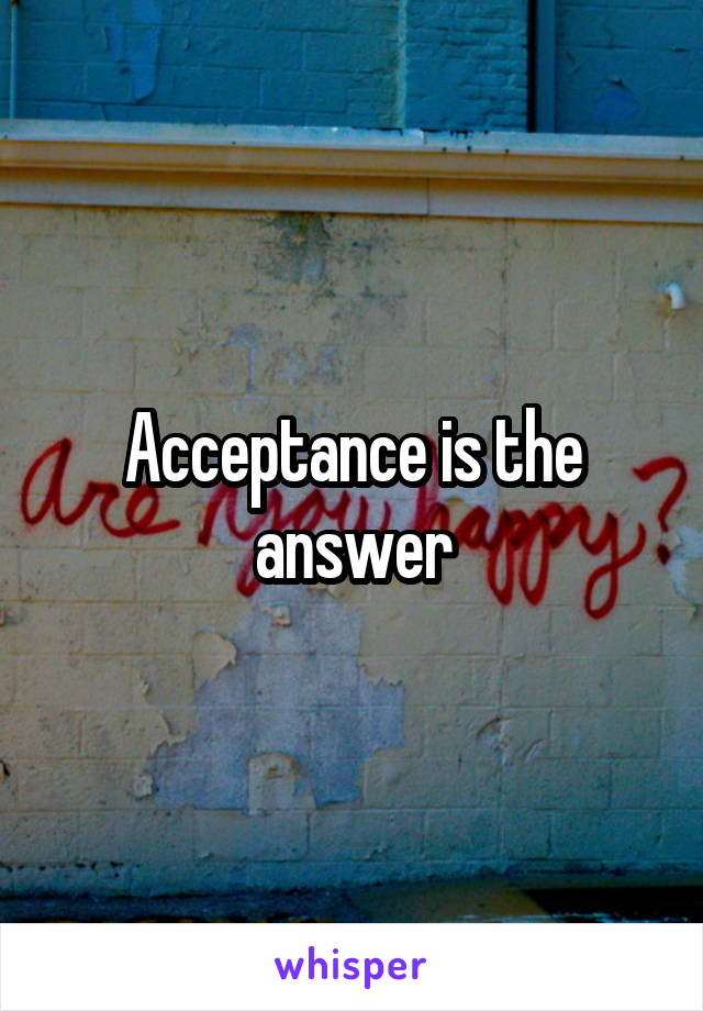 Acceptance is the answer