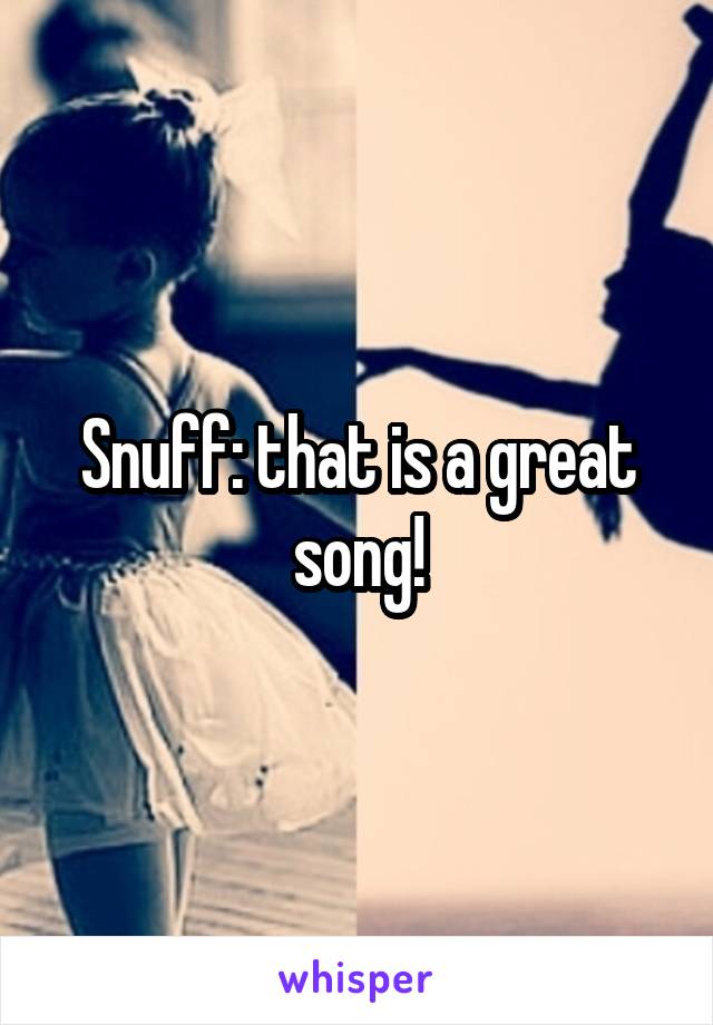 Snuff: that is a great song!