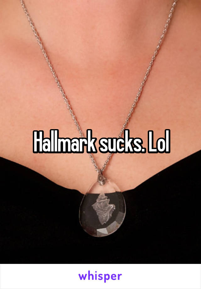Hallmark sucks. Lol