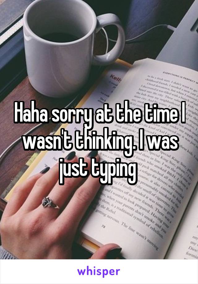 Haha sorry at the time I wasn't thinking. I was just typing 