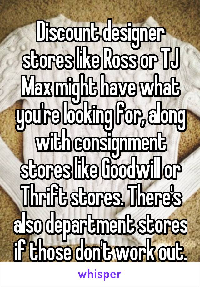 Discount designer stores like Ross or TJ Max might have what you're looking for, along with consignment stores like Goodwill or Thrift stores. There's also department stores if those don't work out.