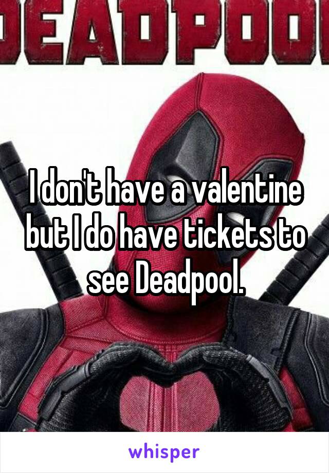 I don't have a valentine but I do have tickets to see Deadpool.