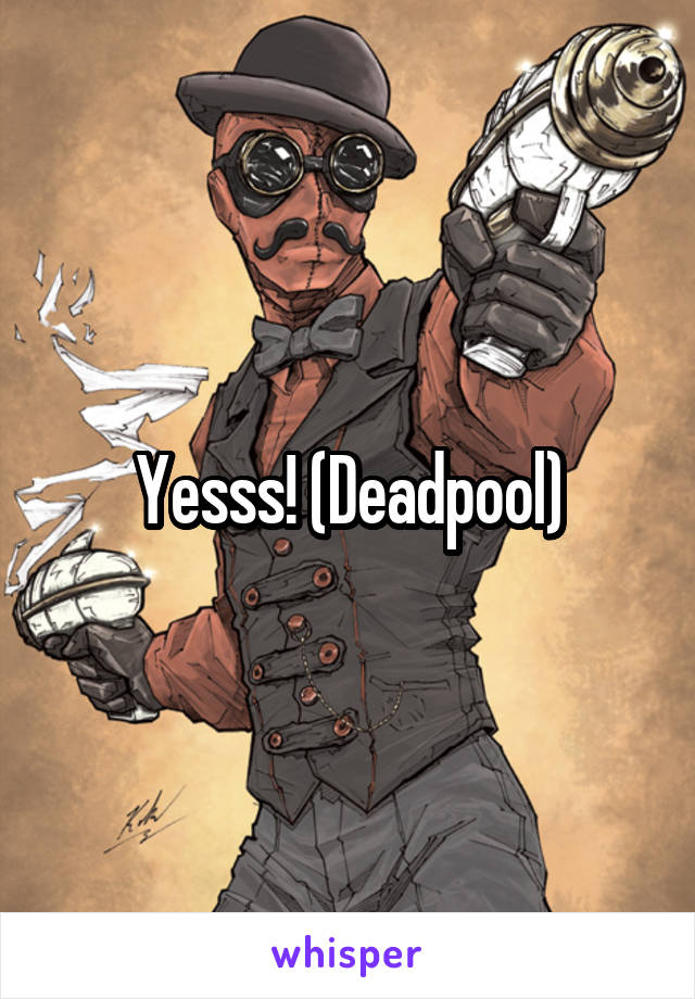 Yesss! (Deadpool)