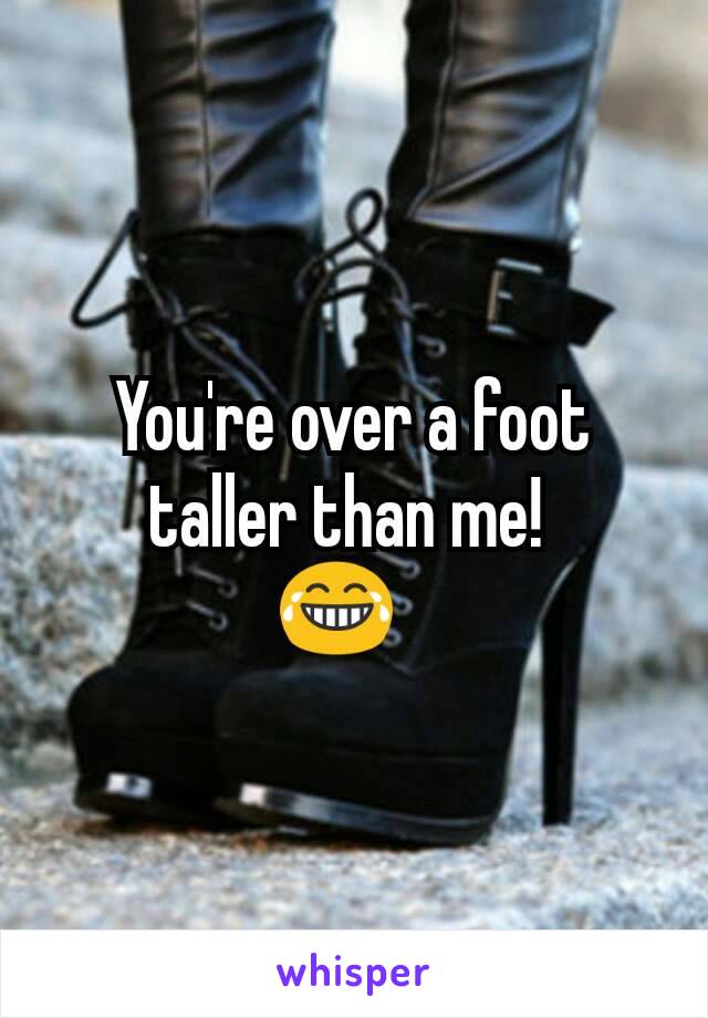 You're over a foot taller than me! 
😂?