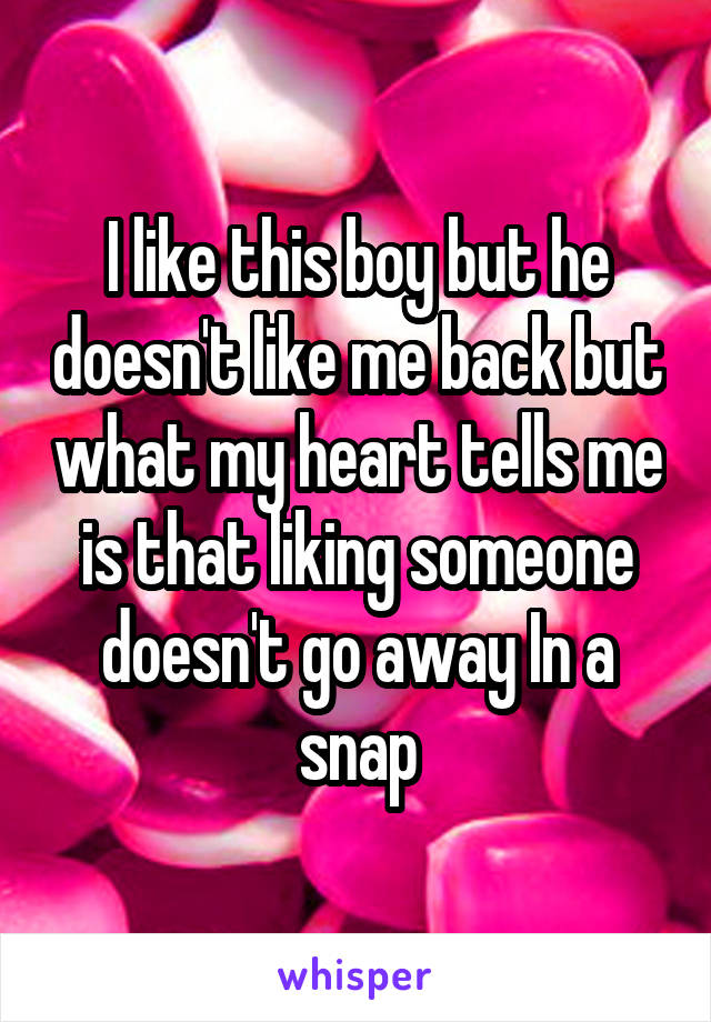 I like this boy but he doesn't like me back but what my heart tells me is that liking someone doesn't go away In a snap