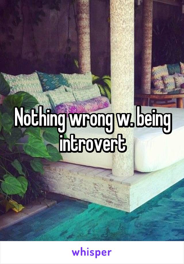 Nothing wrong w. being introvert