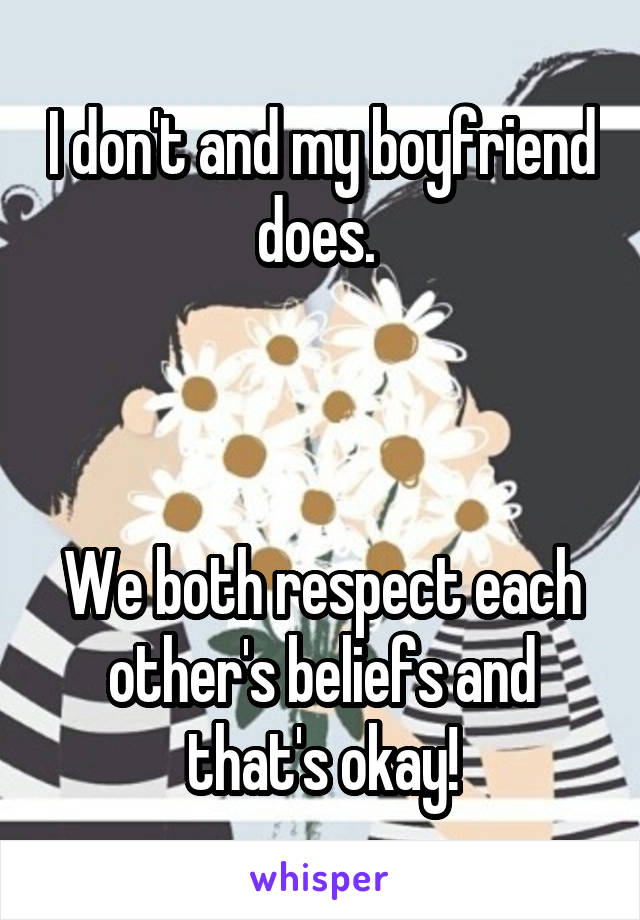 I don't and my boyfriend does. 



We both respect each other's beliefs and that's okay!