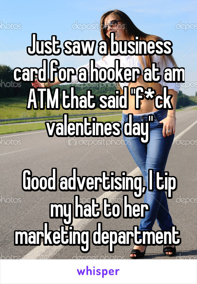 Just saw a business card for a hooker at am ATM that said "f*ck valentines day"

Good advertising, I tip my hat to her marketing department 