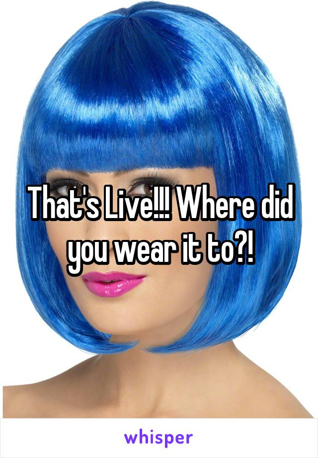 That's Live!!! Where did you wear it to?!