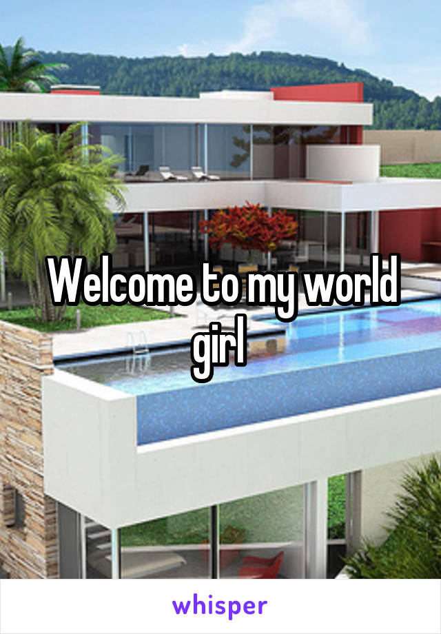 Welcome to my world girl 