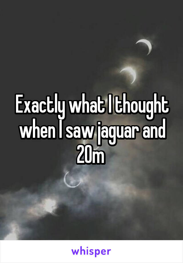 Exactly what I thought when I saw jaguar and 20m 