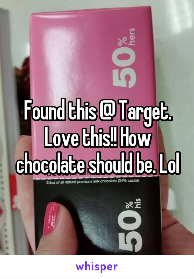 Found this @ Target. Love this!! How chocolate should be. Lol