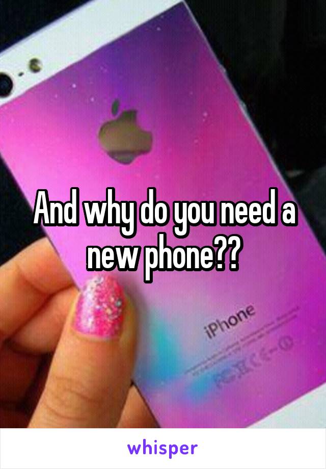 And why do you need a new phone??
