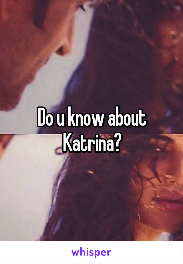 Do u know about Katrina?