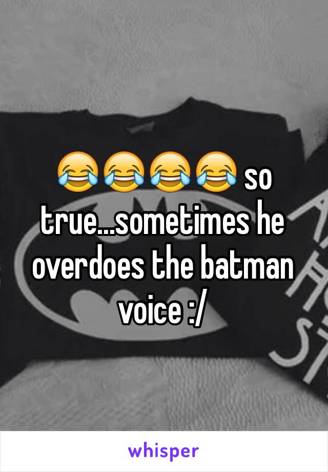 😂😂😂😂 so true...sometimes he overdoes the batman voice :/