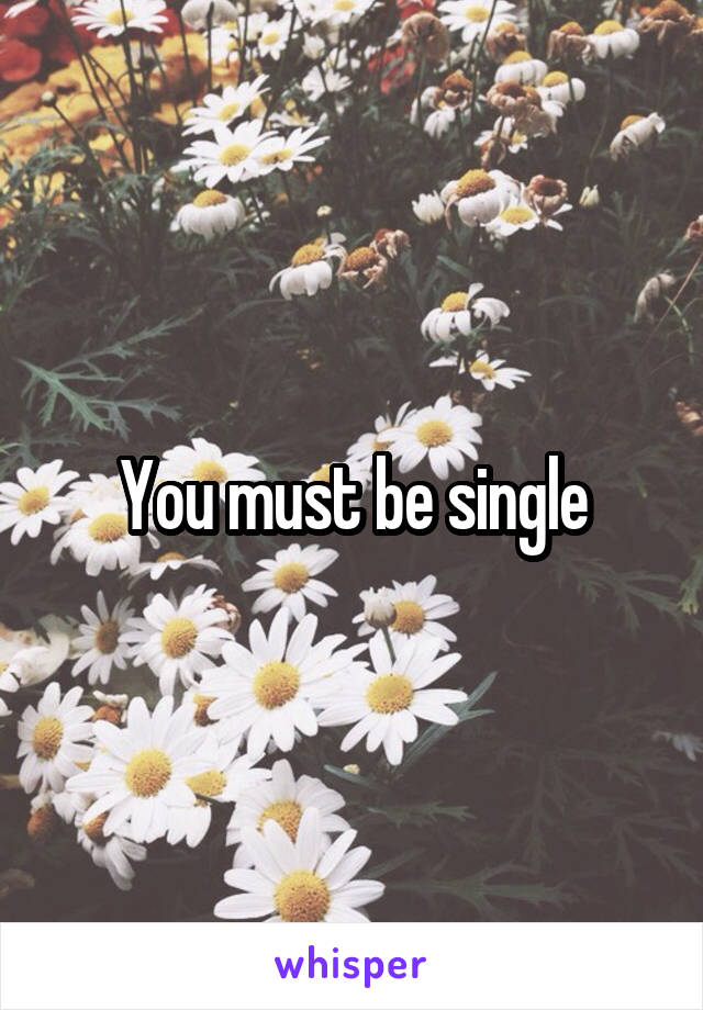 You must be single