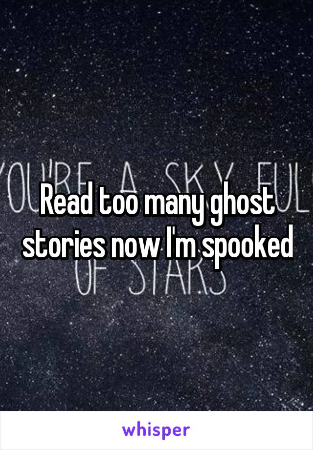 Read too many ghost stories now I'm spooked