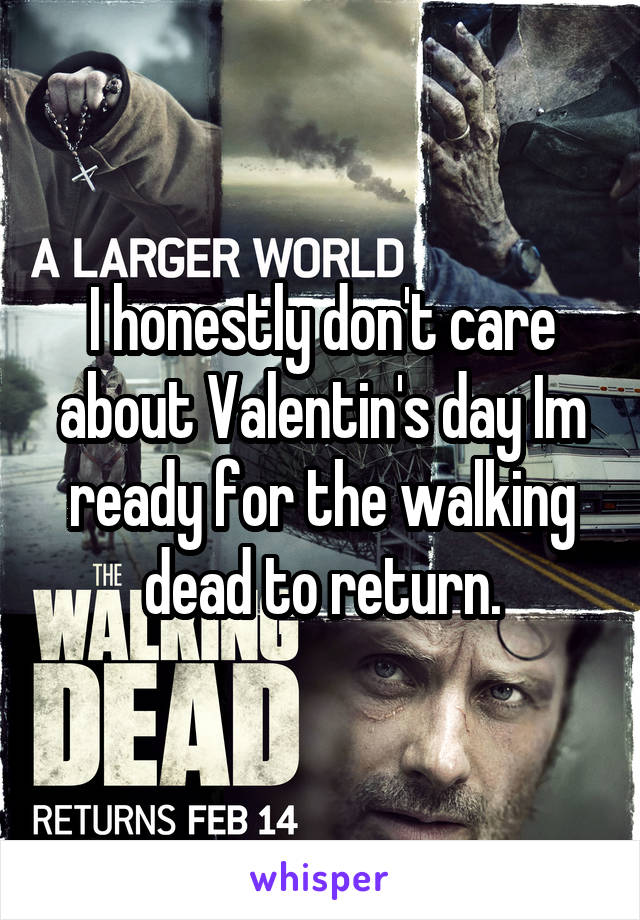I honestly don't care about Valentin's day Im ready for the walking dead to return.