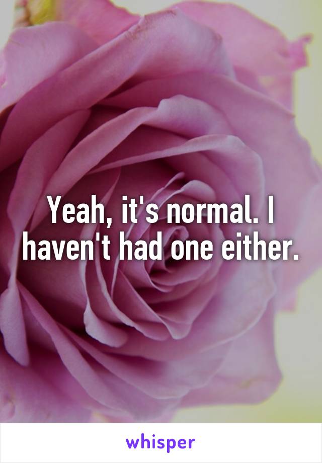 Yeah, it's normal. I haven't had one either.