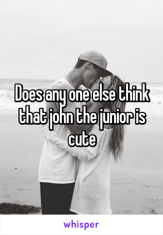 Does any one else think that john the junior is cute
