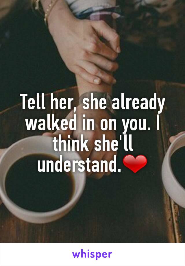 Tell her, she already walked in on you. I think she'll understand.❤
