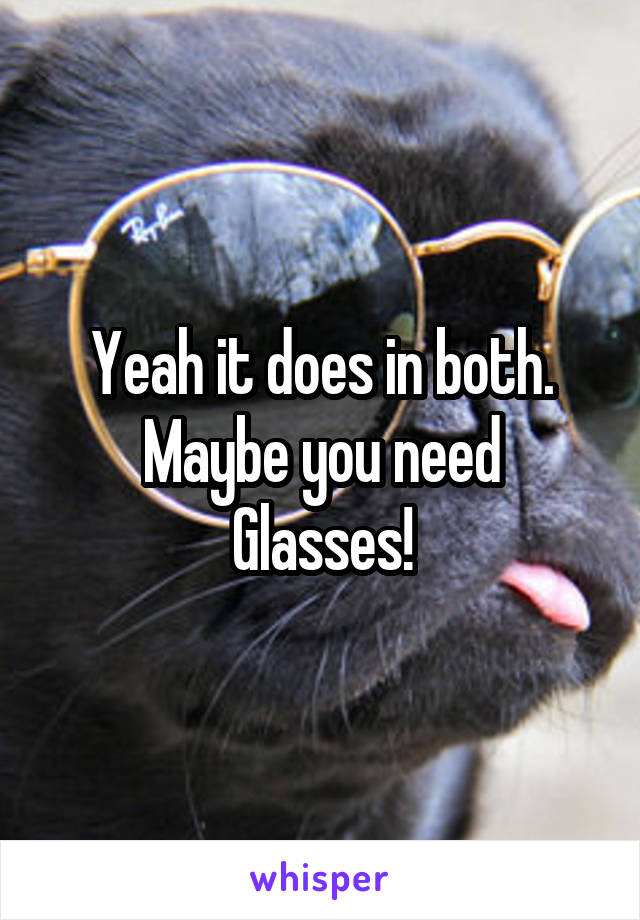 Yeah it does in both.
Maybe you need
Glasses!