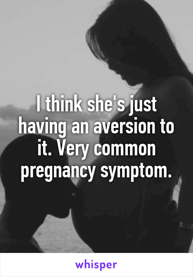 I think she's just having an aversion to it. Very common pregnancy symptom.