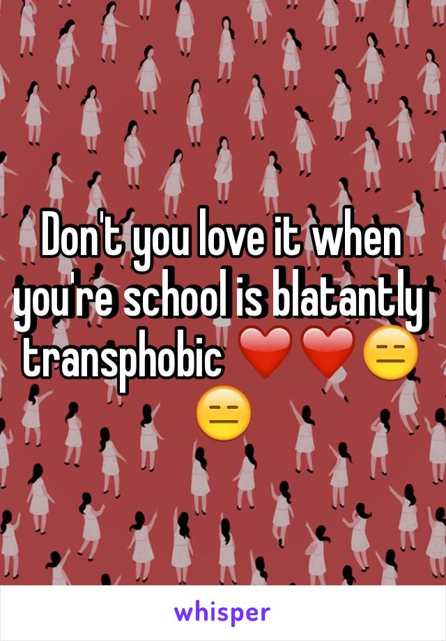 Don't you love it when you're school is blatantly transphobic ❤️❤️😑😑