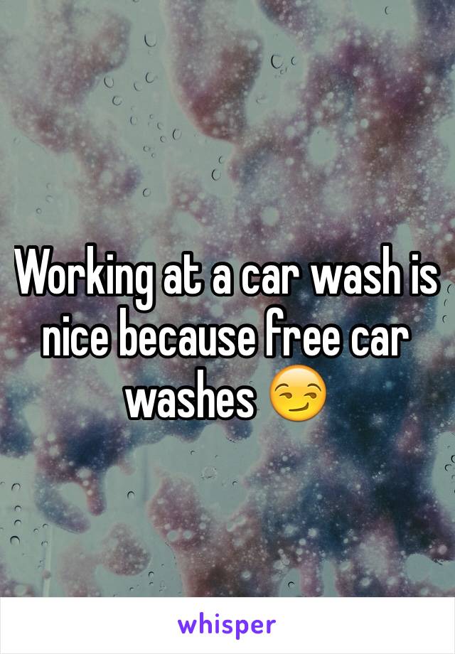 Working at a car wash is nice because free car washes 😏