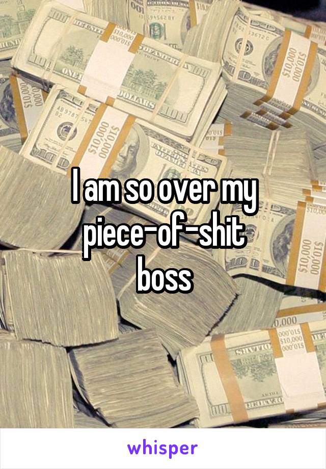 I am so over my
piece-of-shit
boss