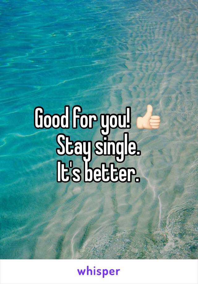 Good for you! 👍🏻
Stay single.
It's better.