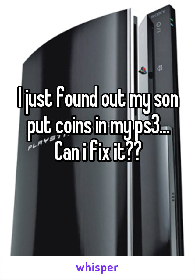 I just found out my son put coins in my ps3...
Can i fix it??
