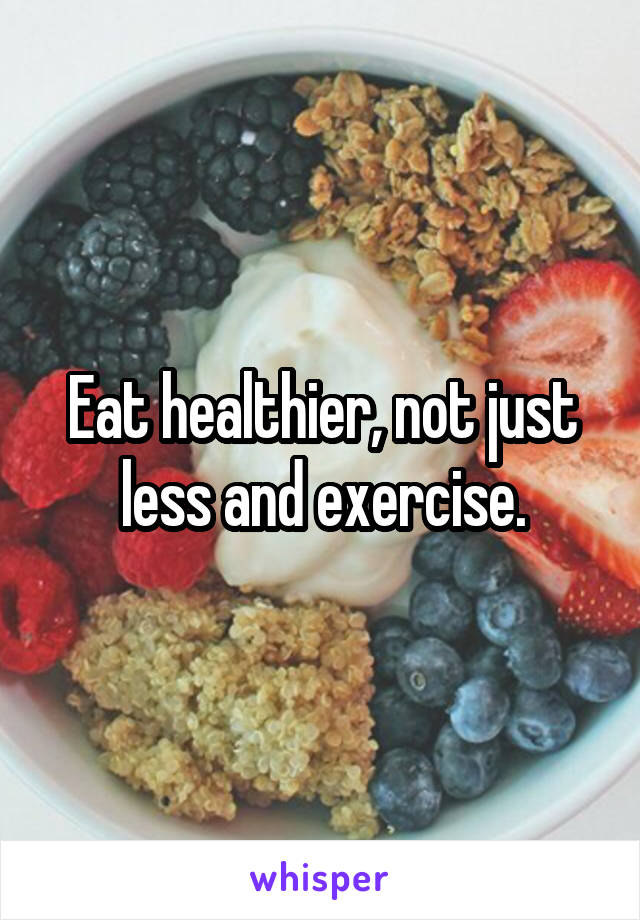 Eat healthier, not just less and exercise.
