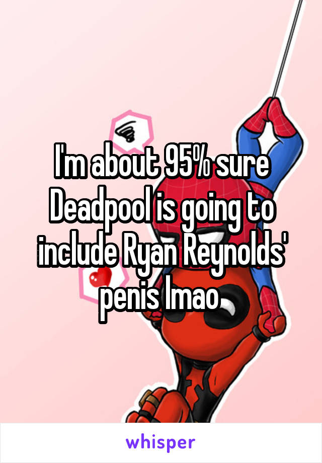 I'm about 95% sure Deadpool is going to include Ryan Reynolds' penis lmao 