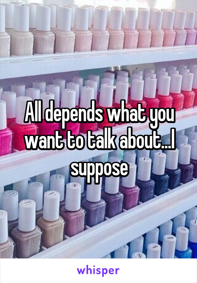 All depends what you want to talk about...I suppose