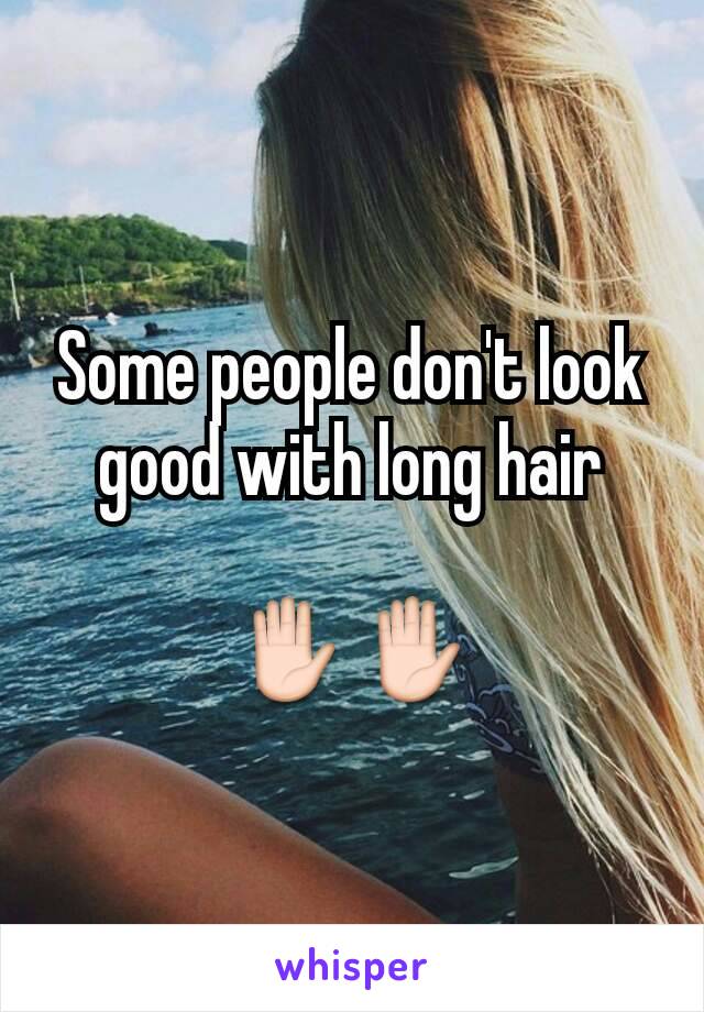 Some people don't look good with long hair

✋✋