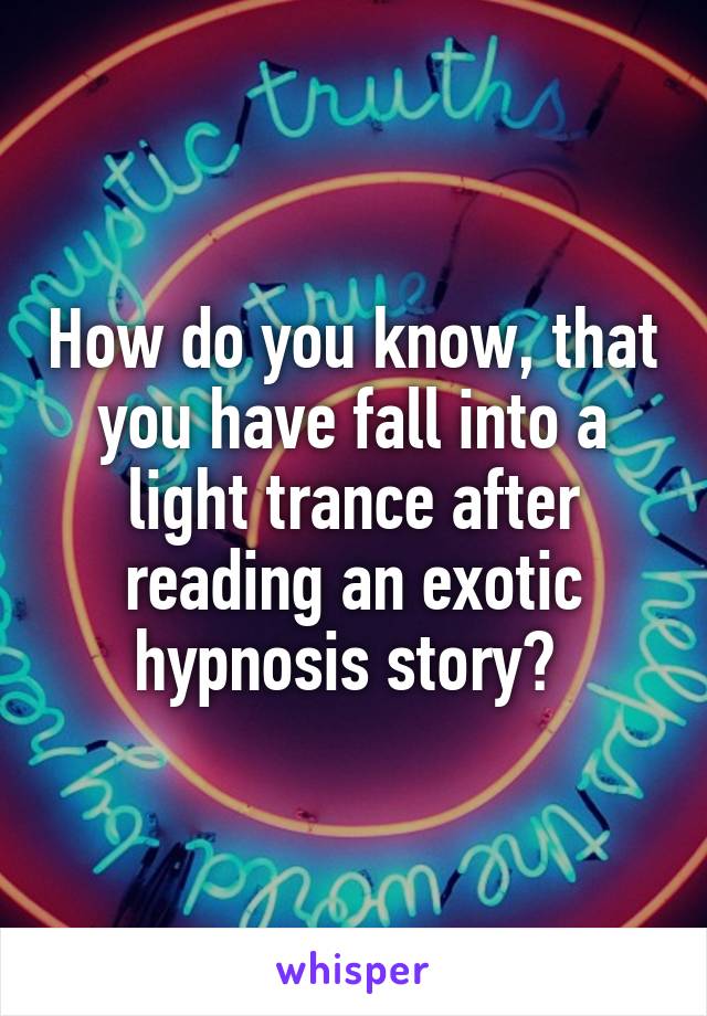 How do you know, that you have fall into a light trance after reading an exotic hypnosis story? 