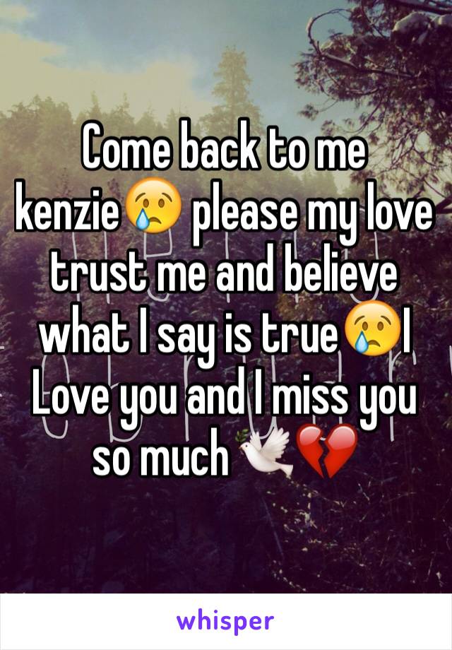 Come back to me kenzie😢 please my love trust me and believe what I say is true😢I Love you and I miss you so much🕊💔