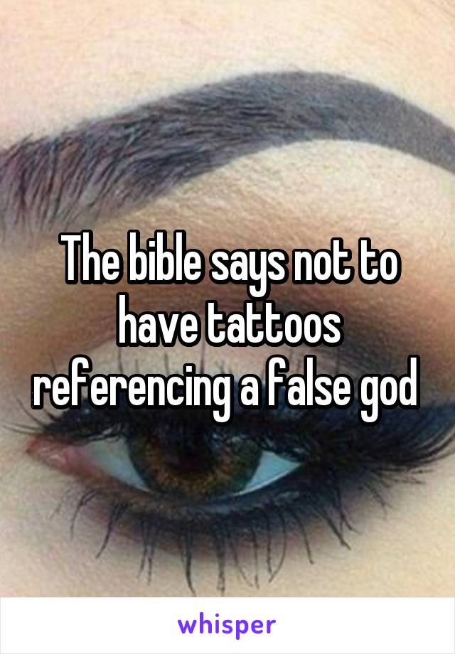 The bible says not to have tattoos referencing a false god 