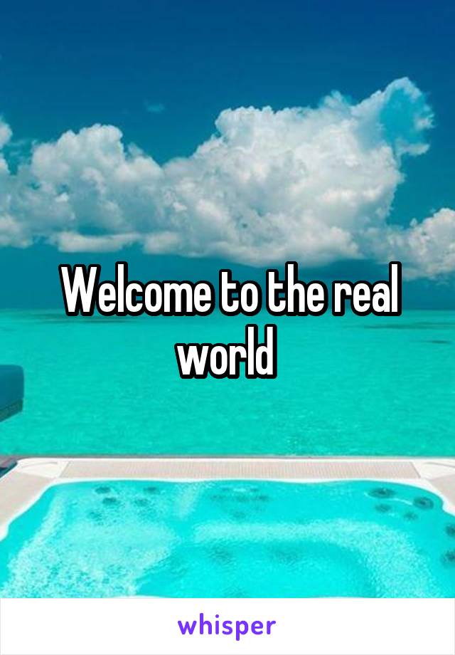 Welcome to the real world 