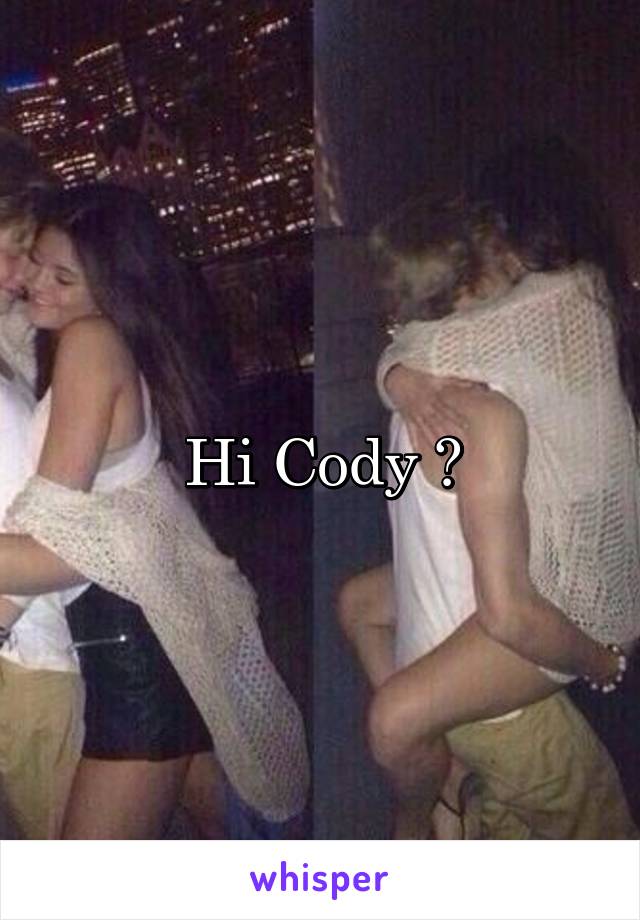 Hi Cody 😂
