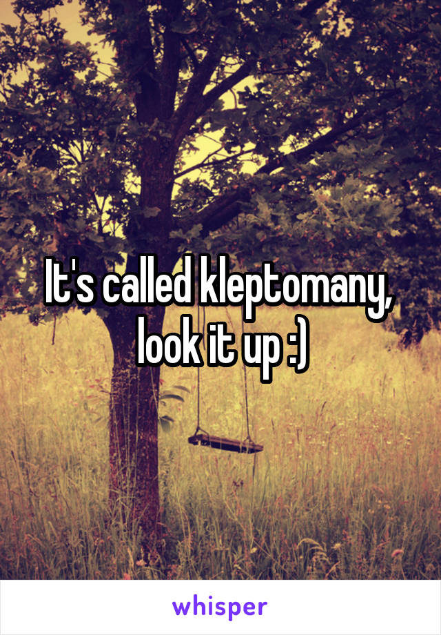 It's called kleptomany,  look it up :)