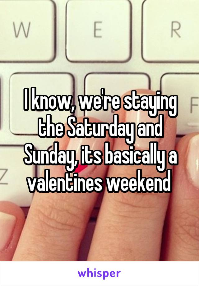 I know, we're staying the Saturday and Sunday, its basically a valentines weekend 