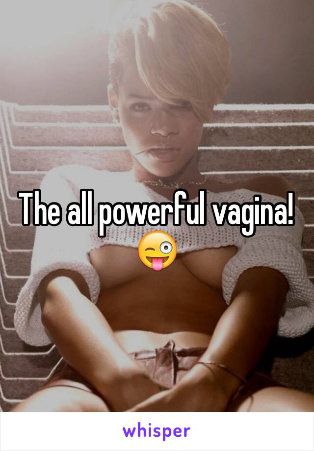 The all powerful vagina! 😜